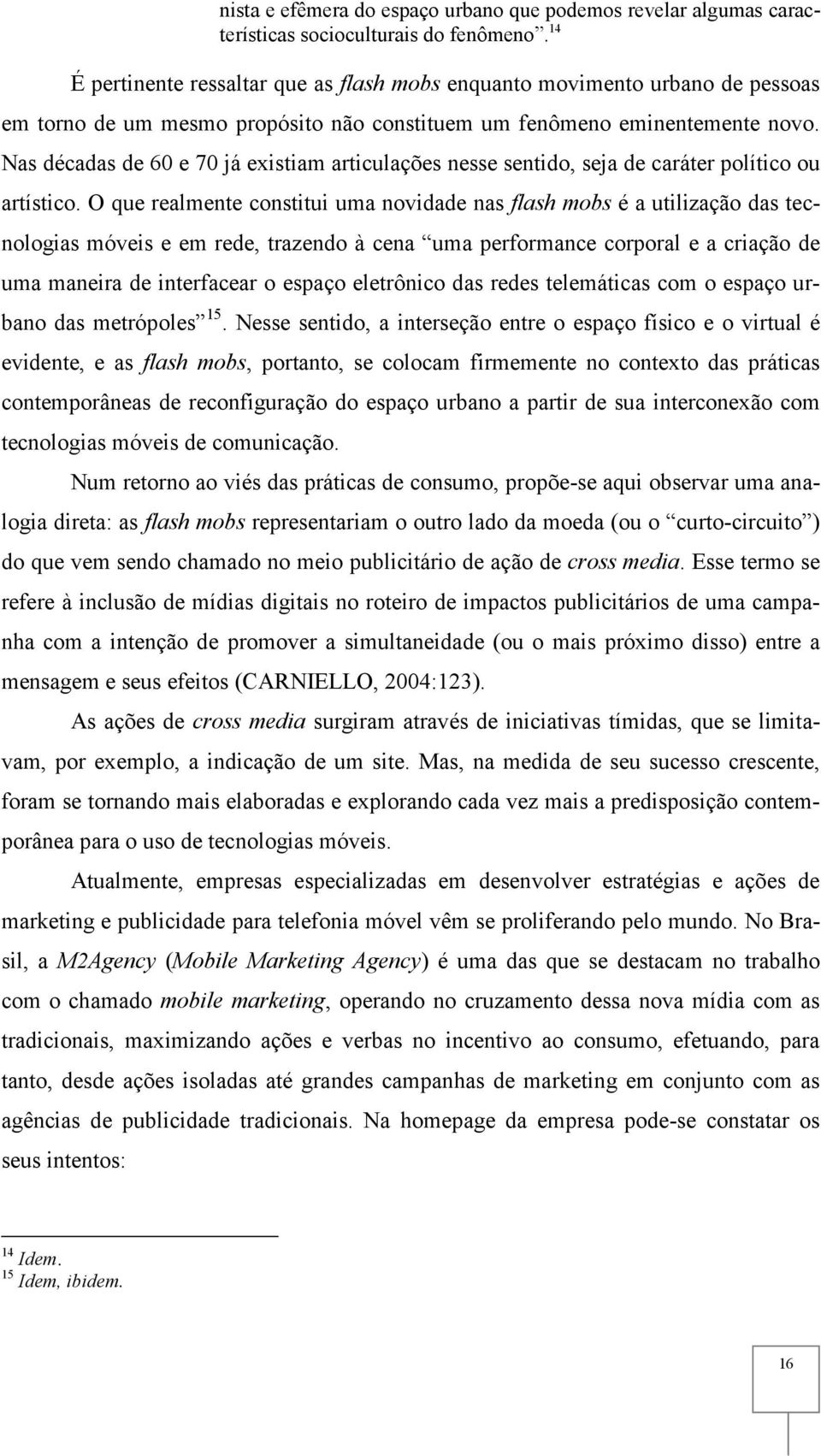 Nas décadas de 60 e 70 já existiam articulações nesse sentido, seja de caráter político ou artístico.