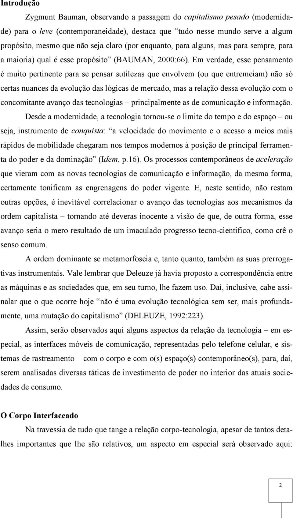 Em verdade, esse pensamento é muito pertinente para se pensar sutilezas que envolvem (ou que entremeiam) não só certas nuances da evolução das lógicas de mercado, mas a relação dessa evolução com o