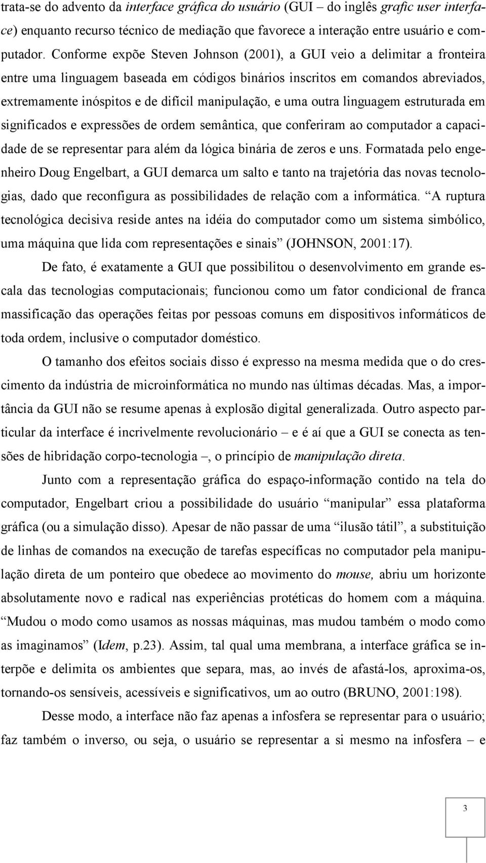 manipulação, e uma outra linguagem estruturada em significados e expressões de ordem semântica, que conferiram ao computador a capacidade de se representar para além da lógica binária de zeros e uns.