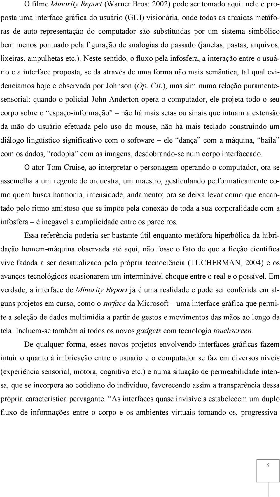 Neste sentido, o fluxo pela infosfera, a interação entre o usuário e a interface proposta, se dá através de uma forma não mais semântica, tal qual evidenciamos hoje e observada por Johnson (Op. Cit.