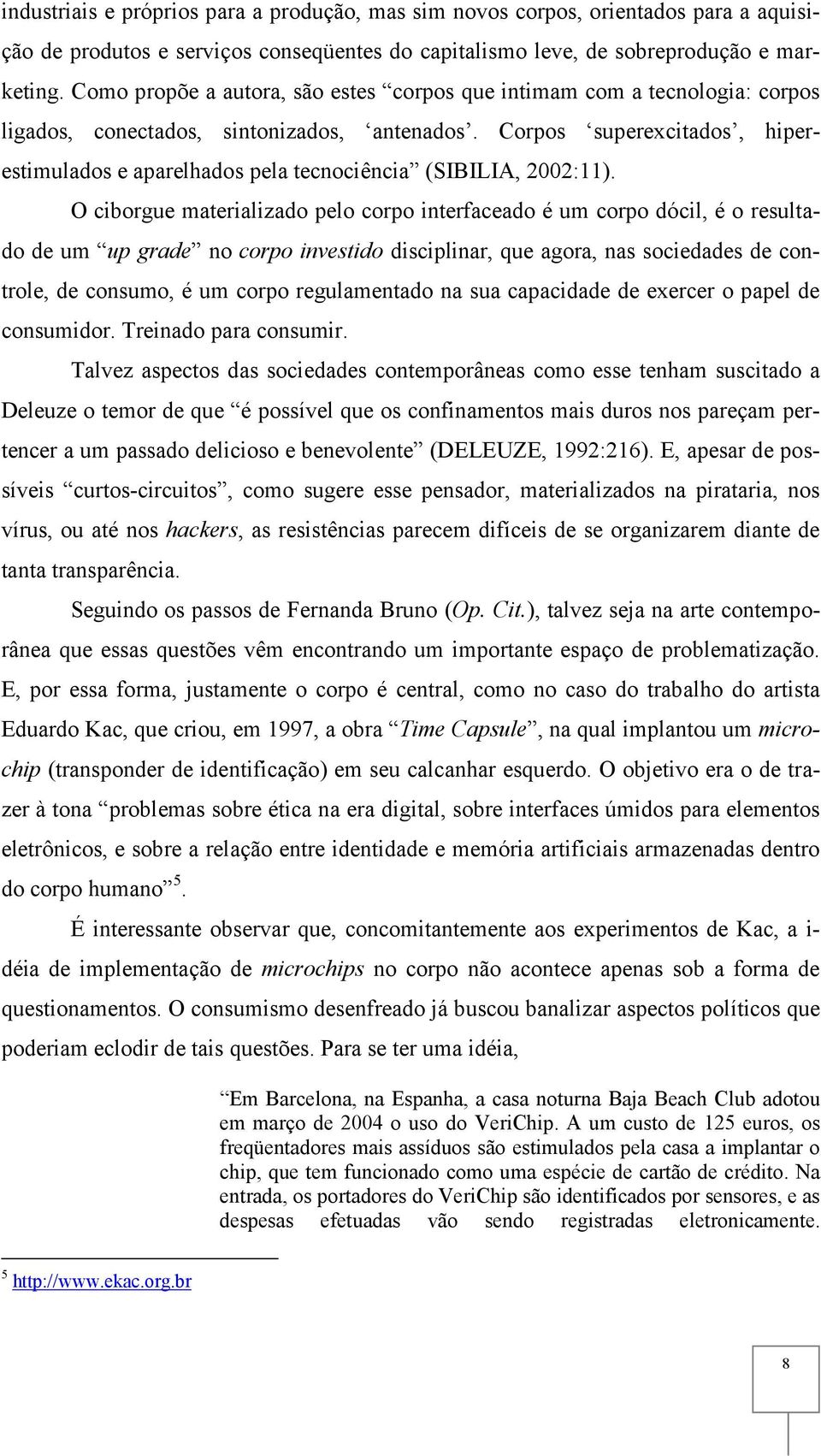 Corpos superexcitados, hiperestimulados e aparelhados pela tecnociência (SIBILIA, 2002:11).