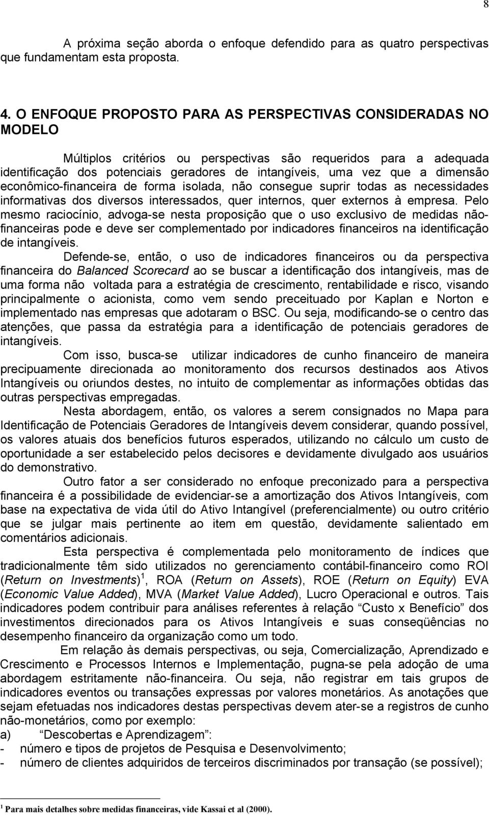 dimensão econômico-financeira de forma isolada, não consegue suprir todas as necessidades informativas dos diversos interessados, quer internos, quer externos à empresa.