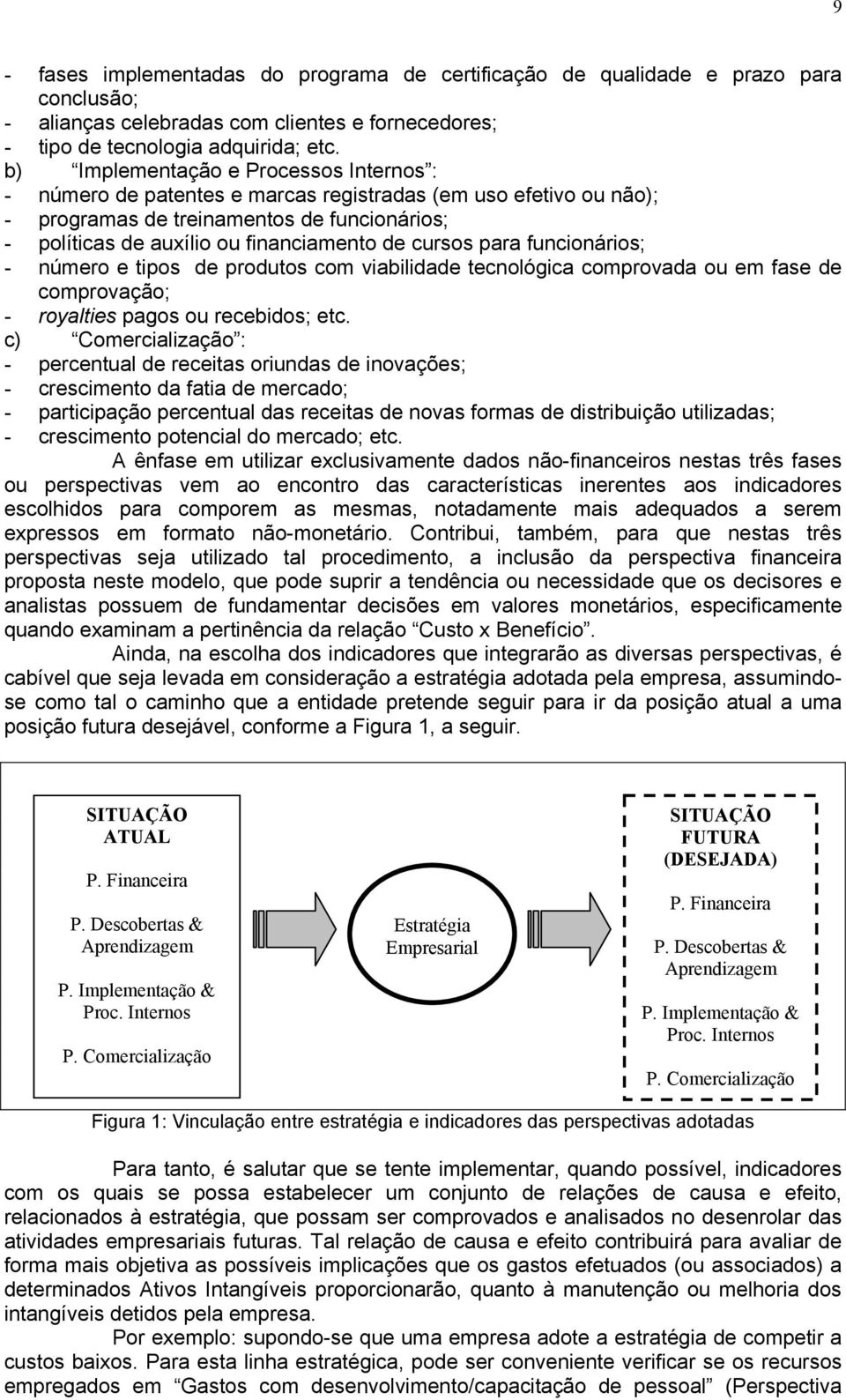 cursos para funcionários; - número e tipos de produtos com viabilidade tecnológica comprovada ou em fase de comprovação; - royalties pagos ou recebidos; etc.