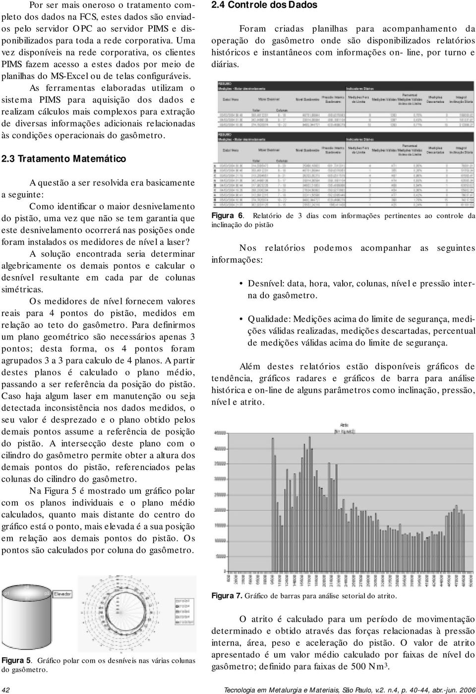 As ferramentas elaboradas utilizam o sistema PIMS para aquisição dos dados e realizam cálculos mais complexos para extração de diversas informações adicionais relacionadas às condições operacionais