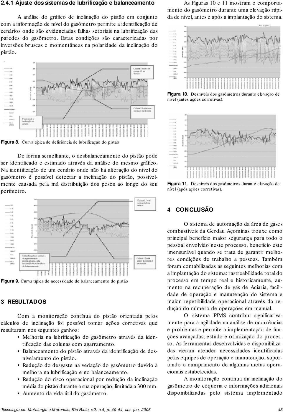 As Figuras 10 e 11 mostram o comportamento do gasômetro durante uma elevação rápida de nível, antes e após a implantação do sistema. Figura 10.