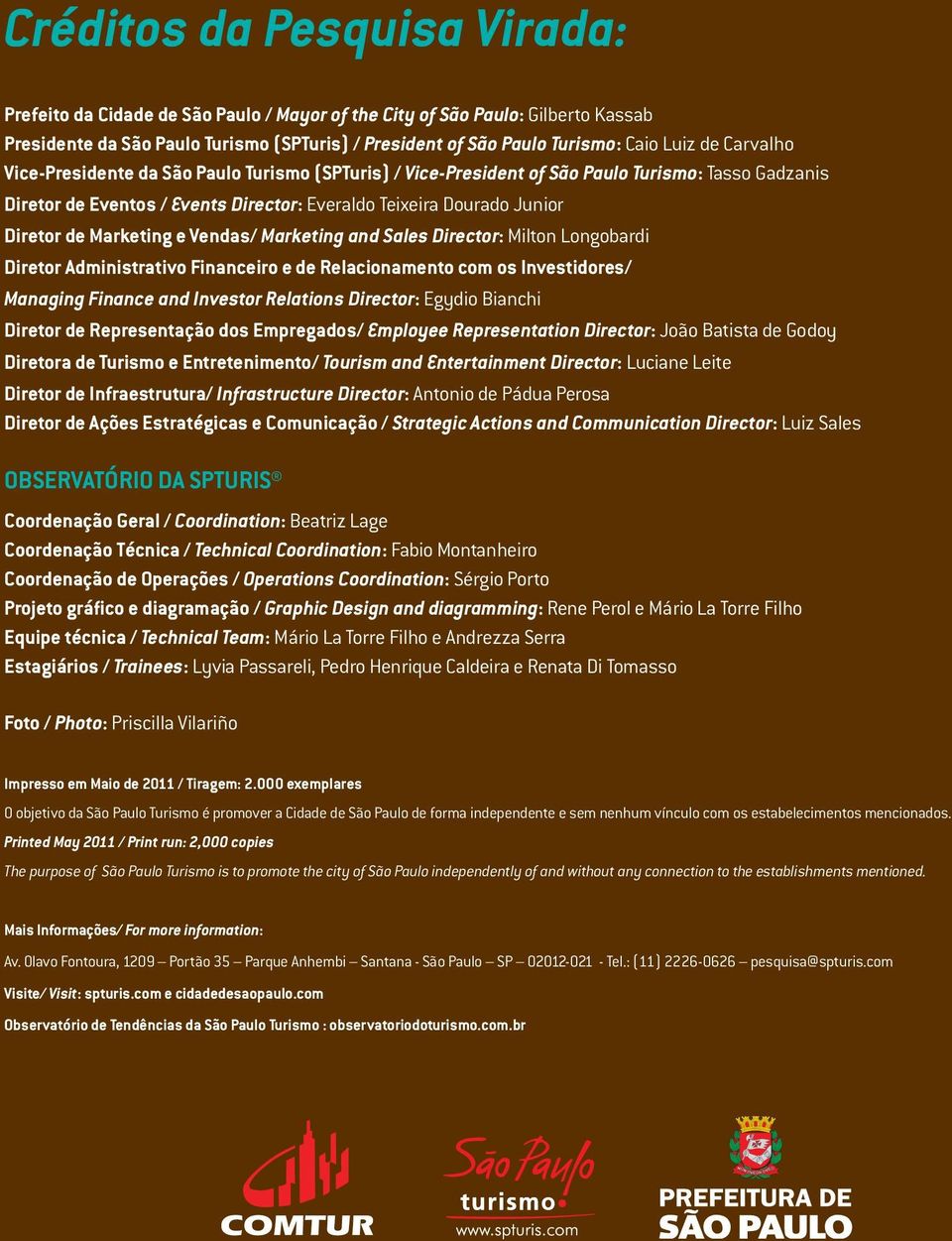 Marketing e Vendas/ Marketing and Sales Director: Milton Longobardi Diretor Administrativo Financeiro e de Relacionamento com os Investidores/ Managing Finance and Investor Relations Director: Egydio