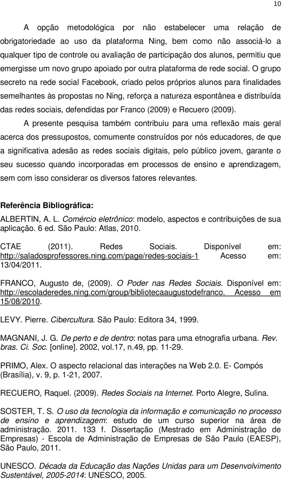 O grupo secreto na rede social Facebook, criado pelos próprios alunos para finalidades semelhantes às propostas no Ning, reforça a natureza espontânea e distribuída das redes sociais, defendidas por