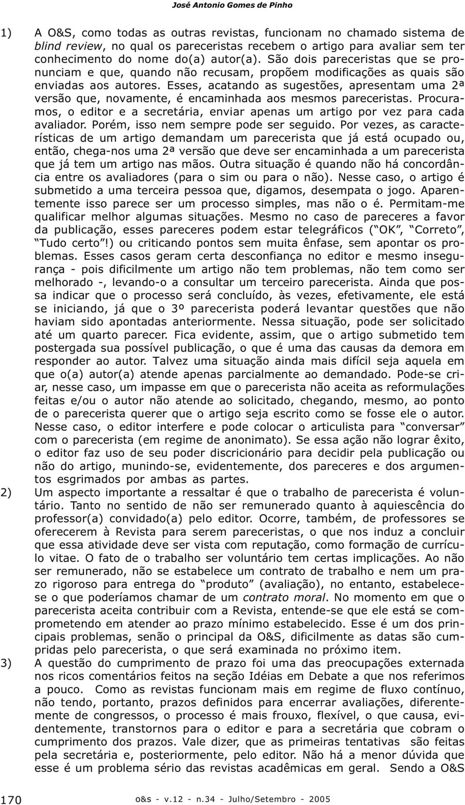 Esses, acatando as sugestões, apresentam uma 2ª versão que, novamente, é encaminhada aos mesmos pareceristas. Procuramos, o editor e a secretária, enviar apenas um artigo por vez para cada avaliador.