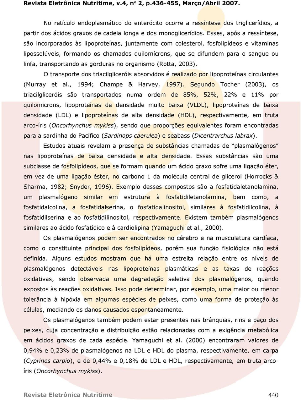 linfa, transportando as gorduras no organismo (Rotta, 2003). O transporte dos triacilgliceróis absorvidos é realizado por lipoproteínas circulantes (Murray et al., 1994; Champe & Harvey, 1997).