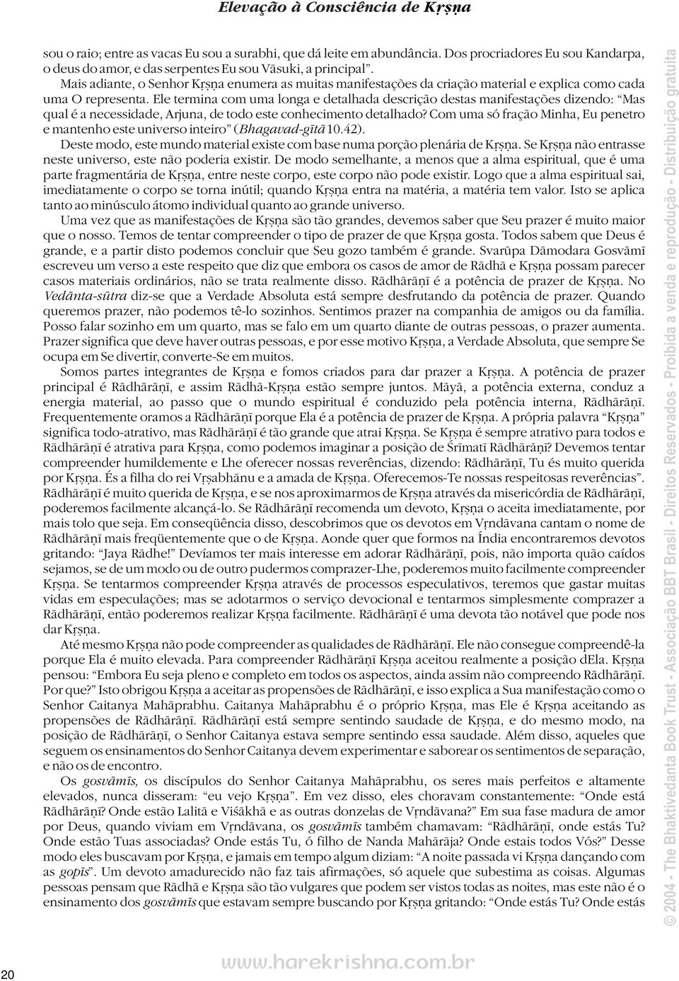 Ele termina com uma longa e detalhada descrição destas manifestações dizendo: Mas qual é a necessidade, Arjuna, de todo este conhecimento detalhado?