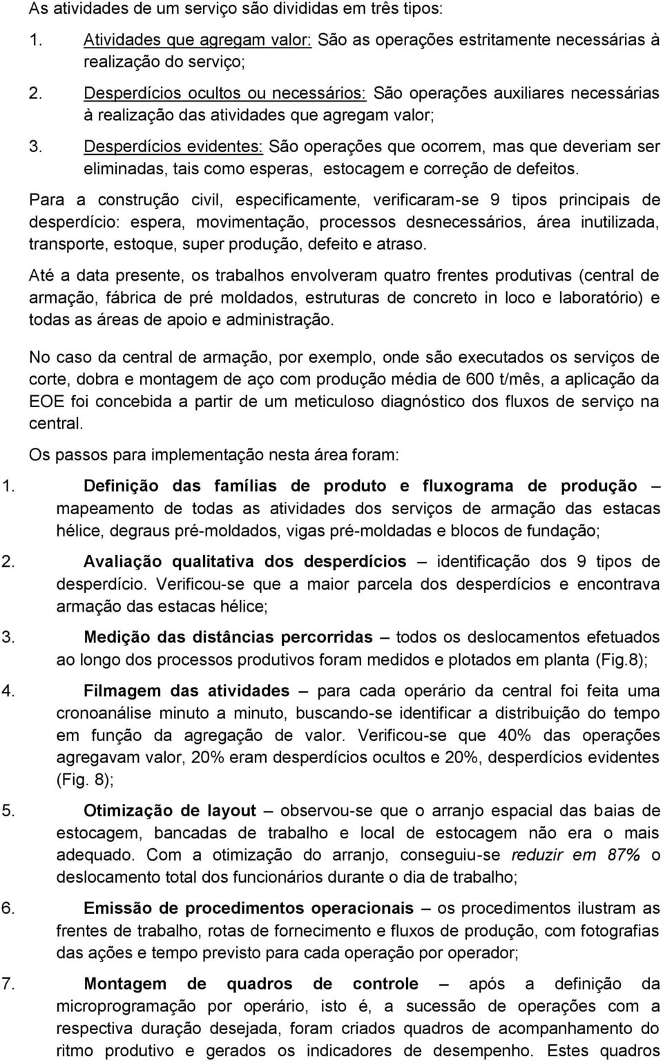 Desperdícios evidentes: São operações que ocorrem, mas que deveriam ser eliminadas, tais como esperas, estocagem e correção de defeitos.