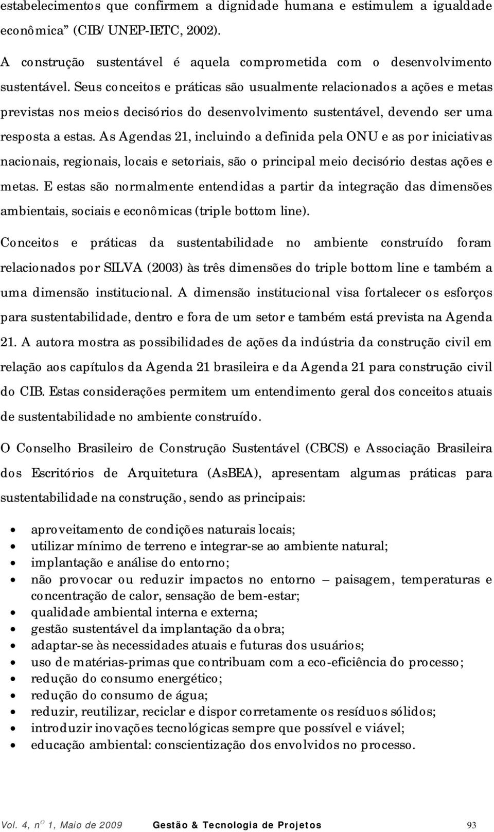 As Agendas 21, incluindo a definida pela ONU e as por iniciativas nacionais, regionais, locais e setoriais, são o principal meio decisório destas ações e metas.