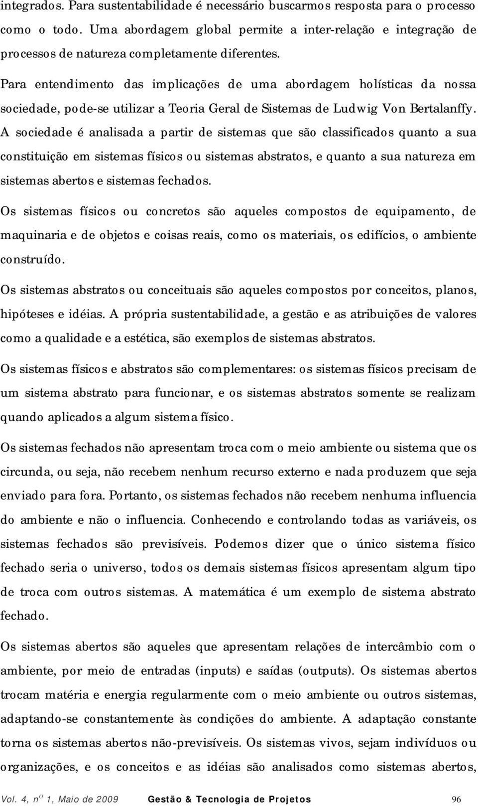 Para entendimento das implicações de uma abordagem holísticas da nossa sociedade, pode-se utilizar a Teoria Geral de Sistemas de Ludwig Von Bertalanffy.