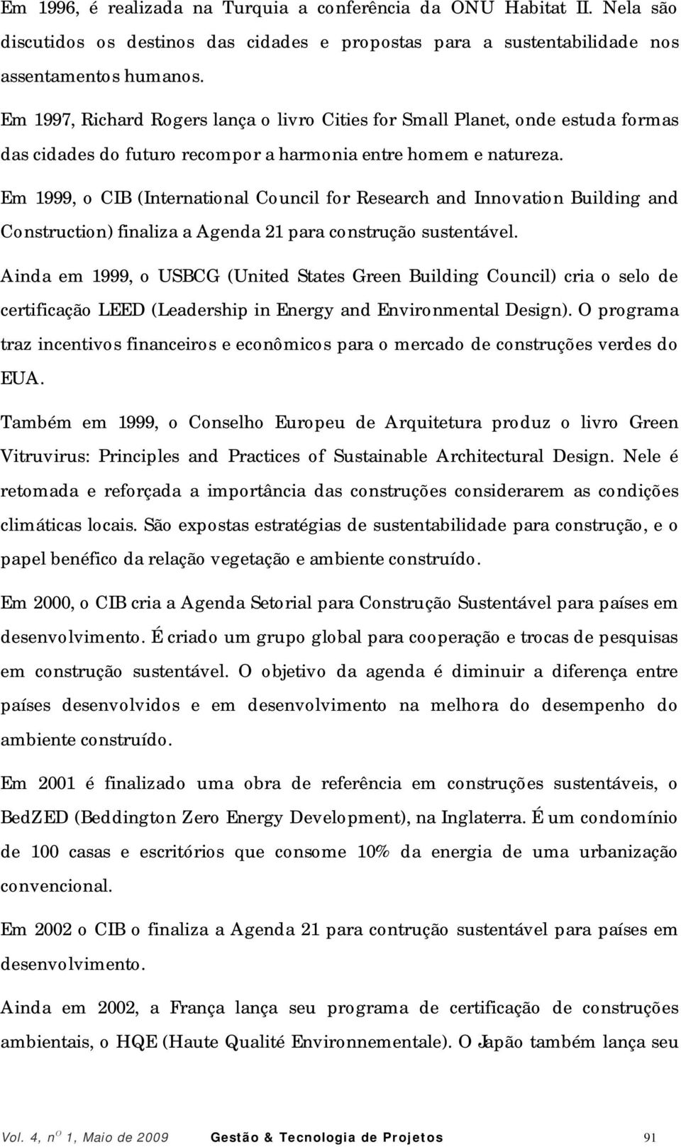 Em 1999, o CIB (International Council for Research and Innovation Building and Construction) finaliza a Agenda 21 para construção sustentável.