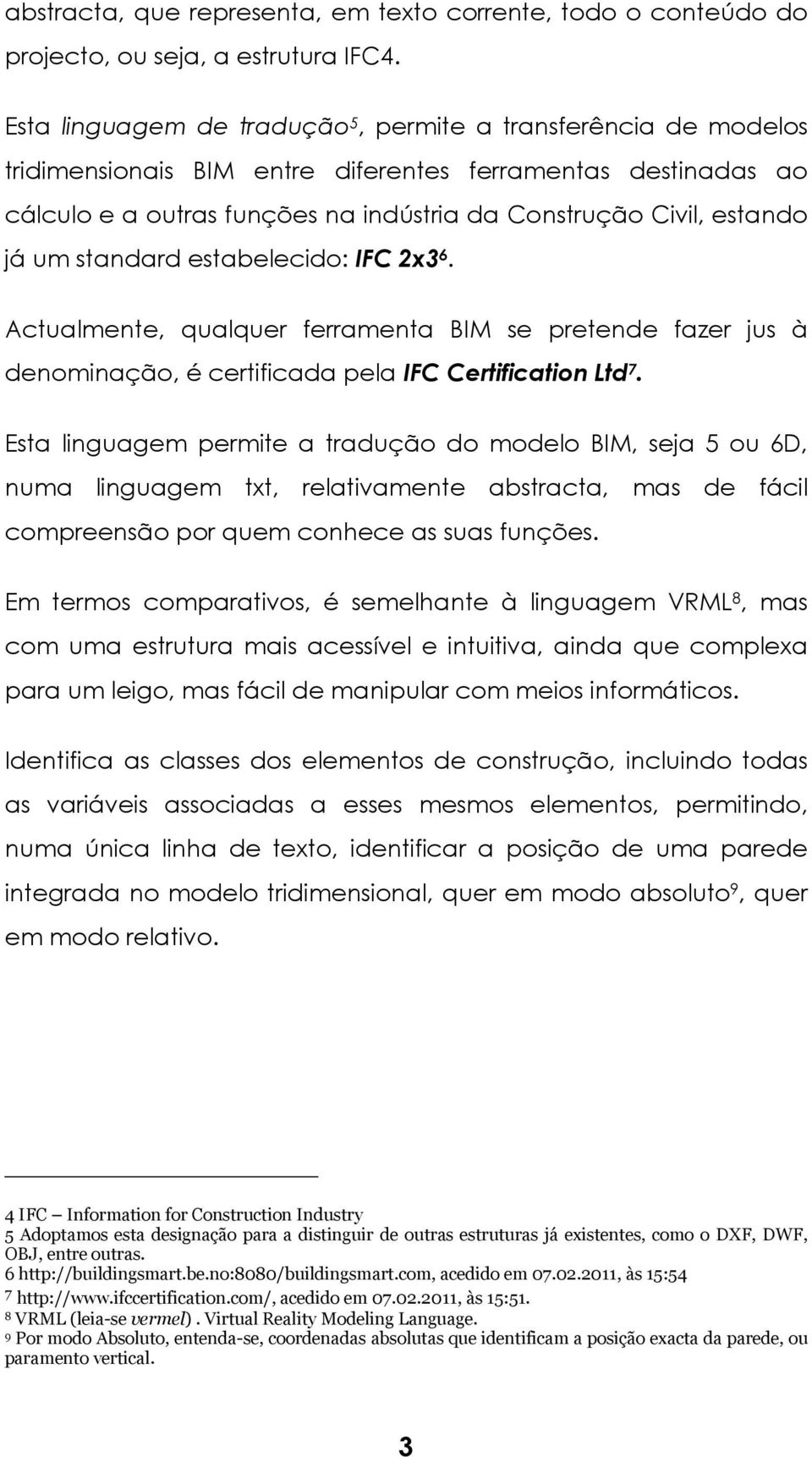 um standard estabelecido: IFC 2x3 6. Actualmente, qualquer ferramenta BIM se pretende fazer jus à denominação, é certificada pela IFC Certification Ltd 7.