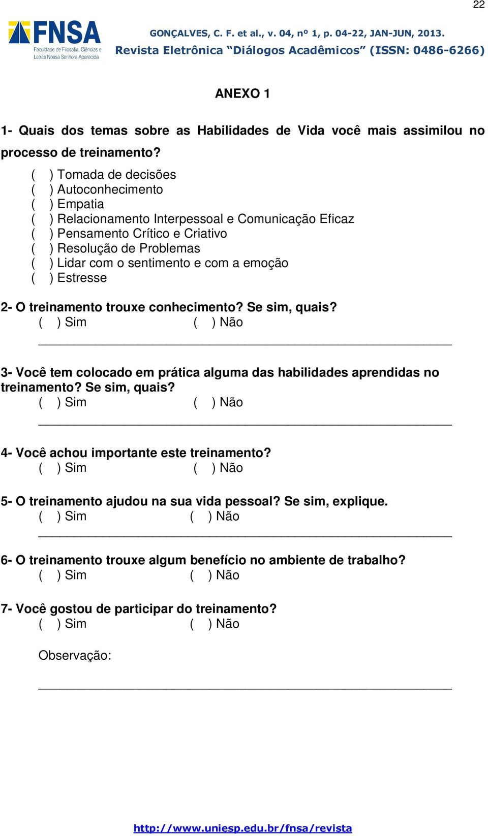 com a emoção ( ) Estresse 2- O treinamento trouxe conhecimento? Se sim, quais? ( ) Sim ( ) Não 3- Você tem colocado em prática alguma das habilidades aprendidas no treinamento? Se sim, quais? ( ) Sim ( ) Não 4- Você achou importante este treinamento?