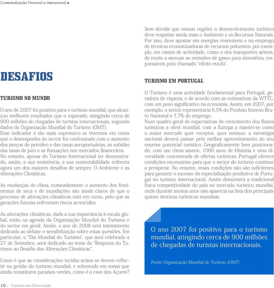 Esse indicador é tão mais expressivo se tivermos em conta que o desempenho do sector foi confrontado com o aumento dos preços do petróleo e das taxas aeroportuárias, as subidas das taxas de juro e as