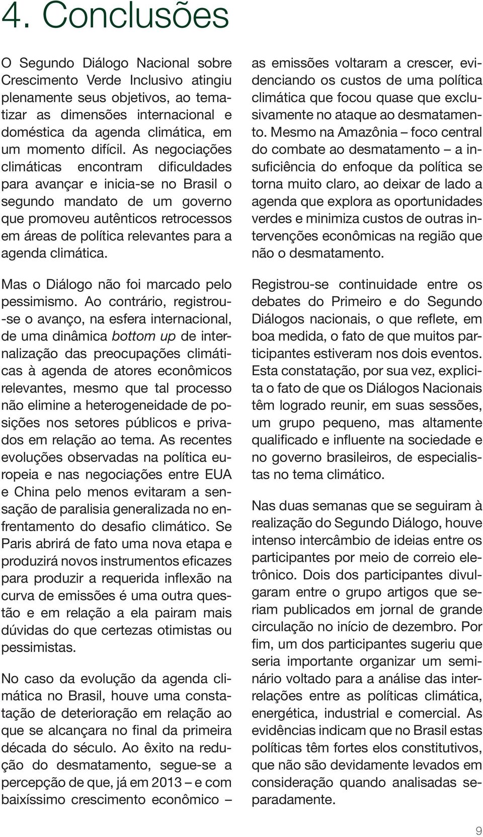 As negociações climáticas encontram dificuldades para avançar e inicia-se no Brasil o segundo mandato de um governo que promoveu autênticos retrocessos em áreas de política relevantes para a agenda