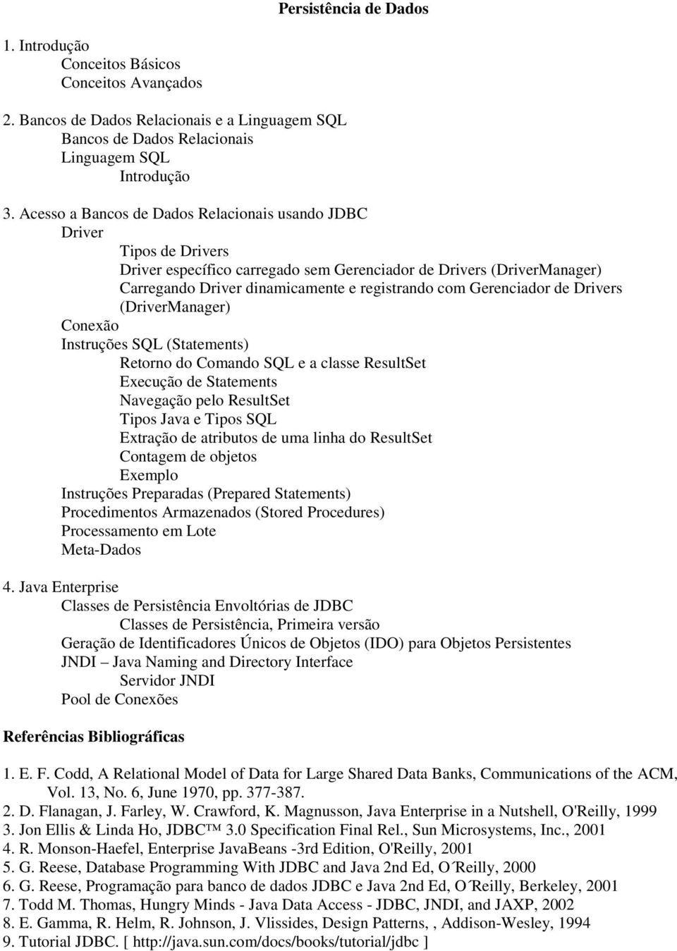 Gerenciador de Drivers (DriverManager) Conexão Instruções SQL (Statements) Retorno do Comando SQL e a classe ResultSet Execução de Statements Navegação pelo ResultSet Tipos Java e Tipos SQL Extração