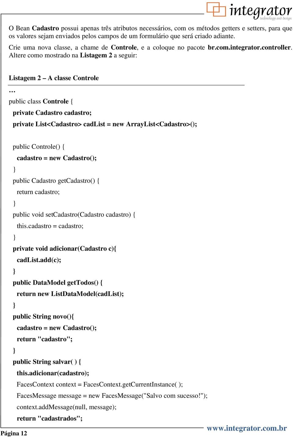 Altere como mostrado na Listagem 2 a seguir: Listagem 2 A classe Controle public class Controle { private Cadastro cadastro; private List<Cadastro> cadlist = new ArrayList<Cadastro>(); public