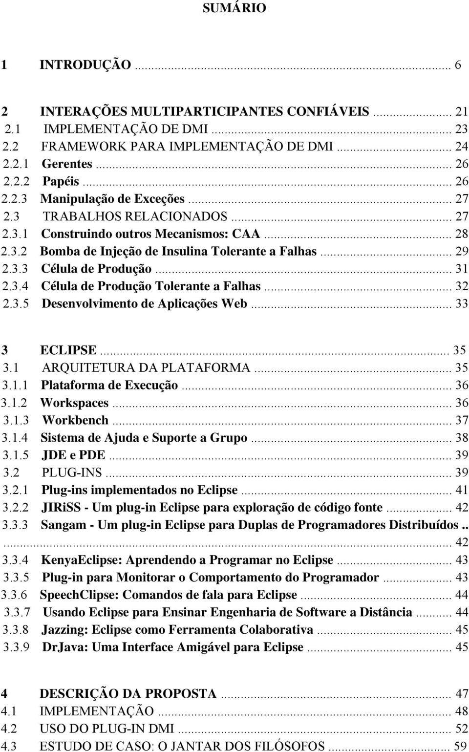 .. 32 2.3.5 Desenvolvimento de Aplicações Web... 33 3 ECLIPSE... 35 3.1 ARQUITETURA DA PLATAFORMA... 35 3.1.1 Plataforma de Execução... 36 3.1.2 Workspaces... 36 3.1.3 Workbench... 37 3.1.4 Sistema de Ajuda e Suporte a Grupo.