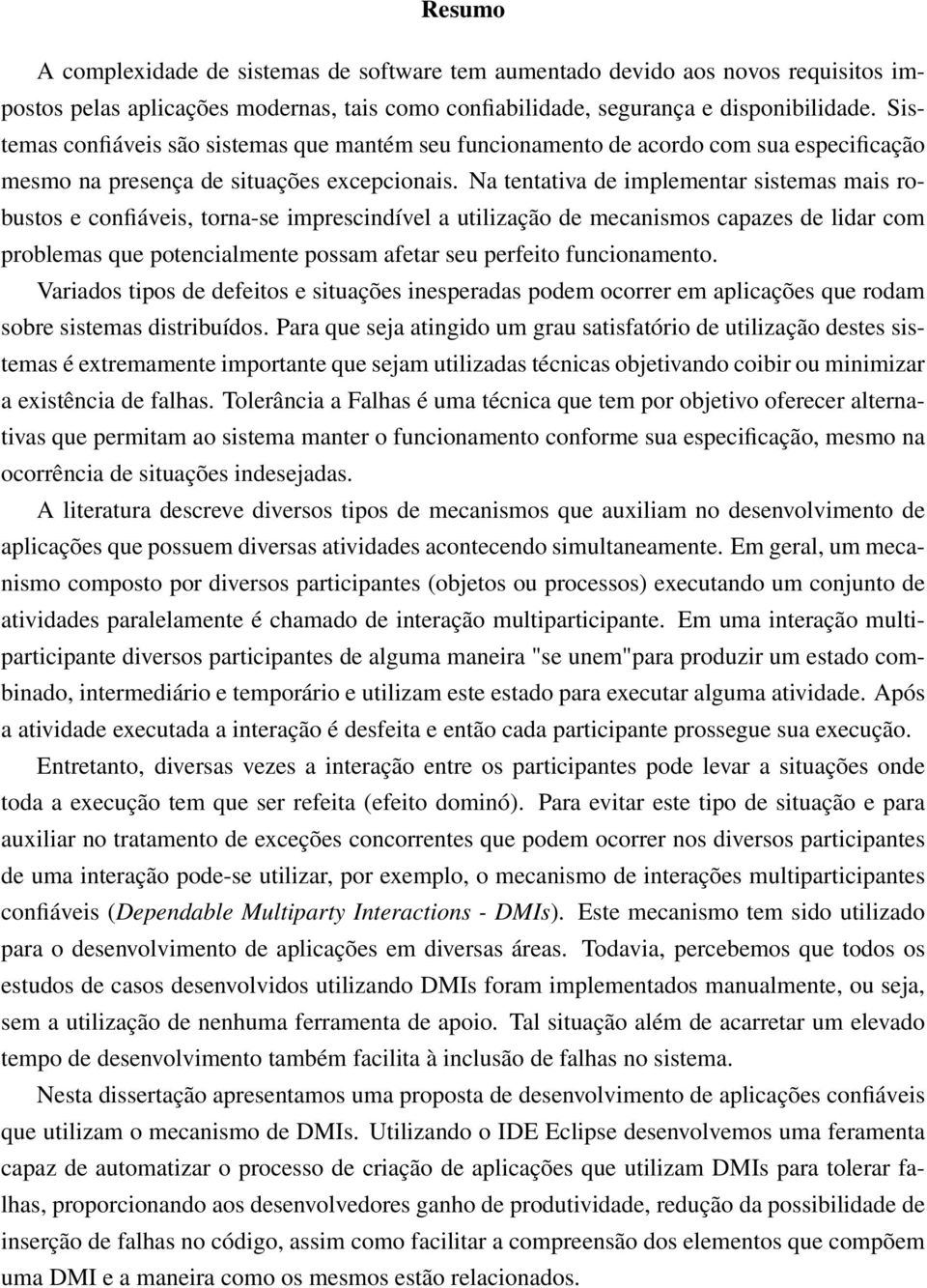 Na tentativa de implementar sistemas mais robustos e confiáveis, torna-se imprescindível a utilização de mecanismos capazes de lidar com problemas que potencialmente possam afetar seu perfeito