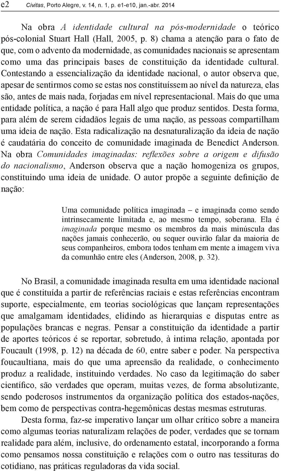 Contestando a essencialização da identidade nacional, o autor observa que, apesar de sentirmos como se estas nos constituíssem ao nível da natureza, elas são, antes de mais nada, forjadas em nível