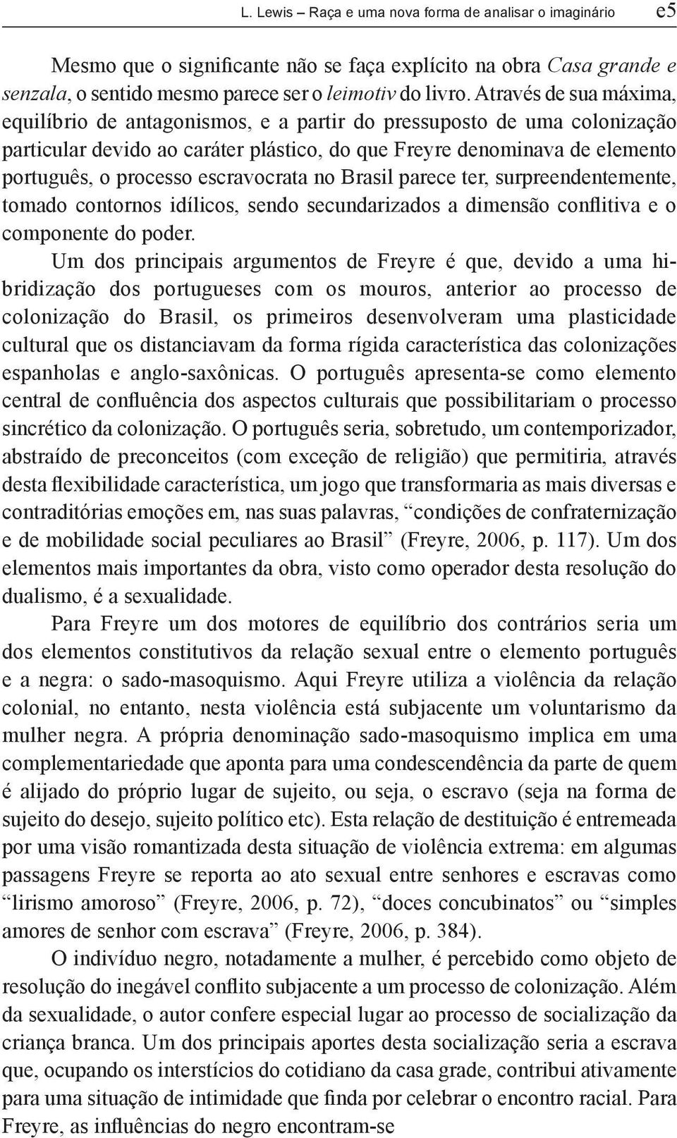 escravocrata no Brasil parece ter, surpreendentemente, tomado contornos idílicos, sendo secundarizados a dimensão conflitiva e o componente do poder.