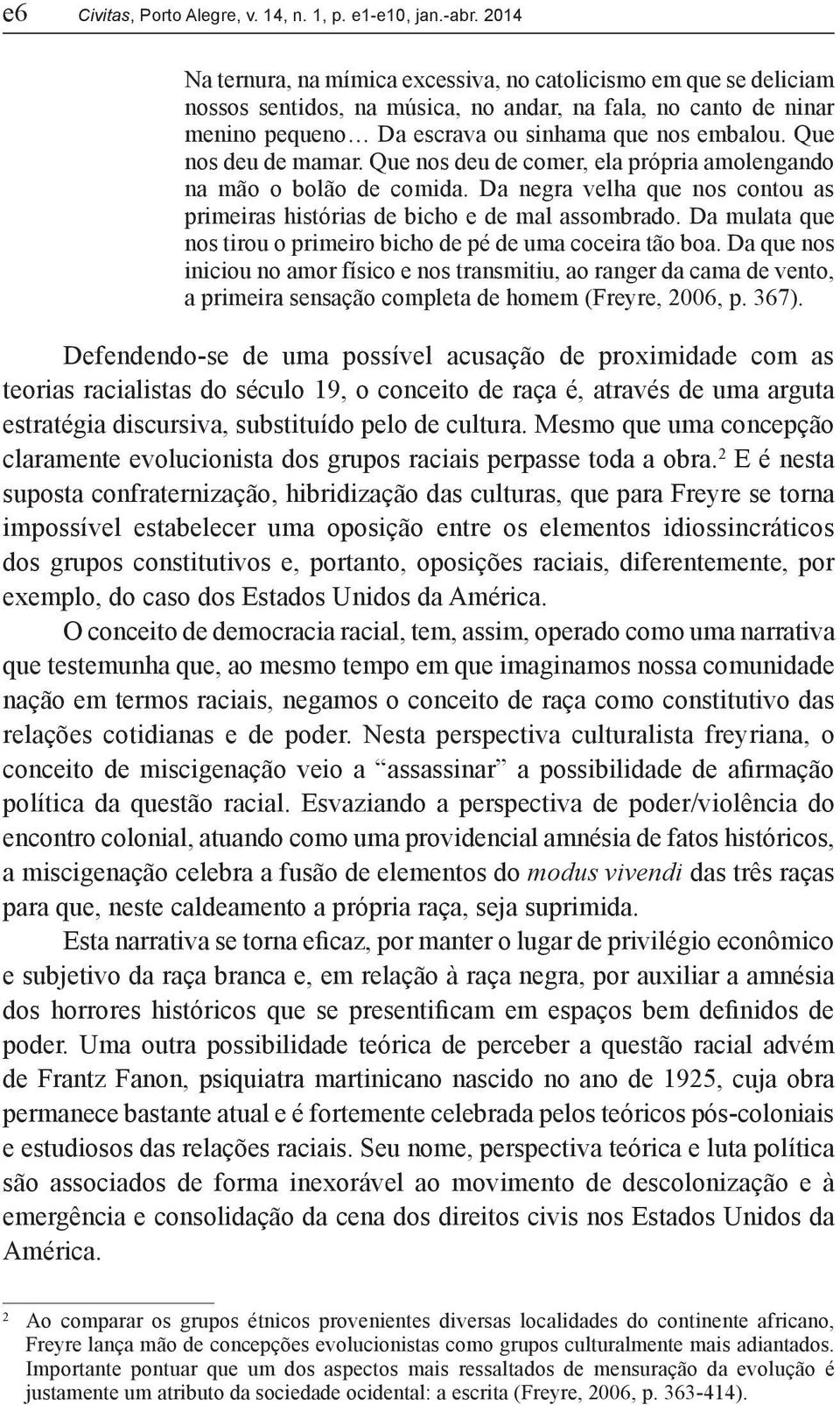 Que nos deu de mamar. Que nos deu de comer, ela própria amolengando na mão o bolão de comida. Da negra velha que nos contou as primeiras histórias de bicho e de mal assombrado.