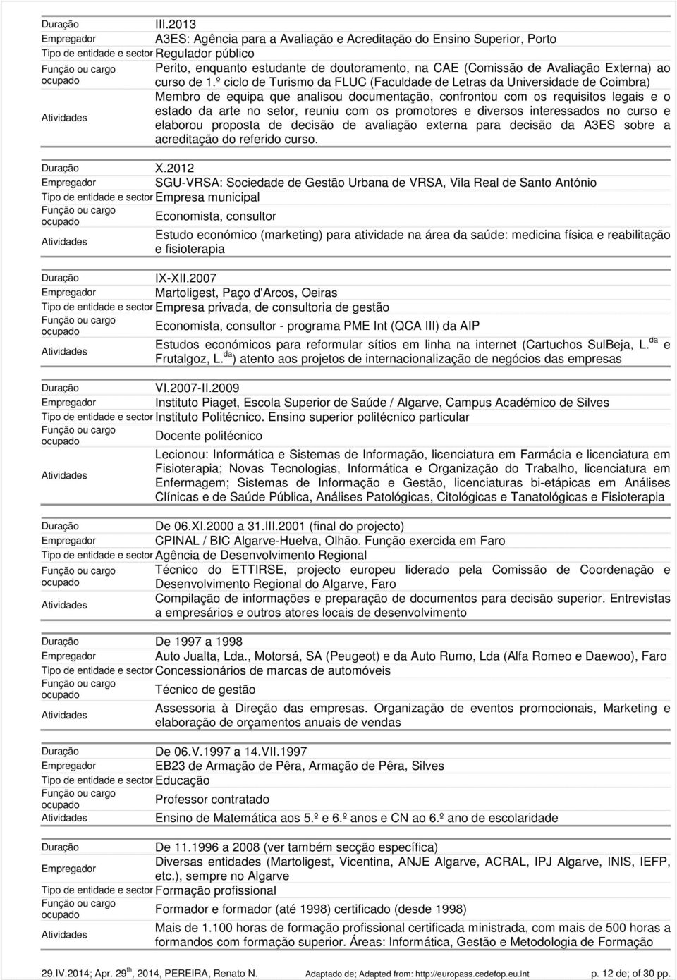 º ciclo de Turismo da FLUC (Faculdade de Letras da Universidade de Coimbra) Membro de equipa que analisou documentação, confrontou com os requisitos legais e o estado da arte no setor, reuniu com os