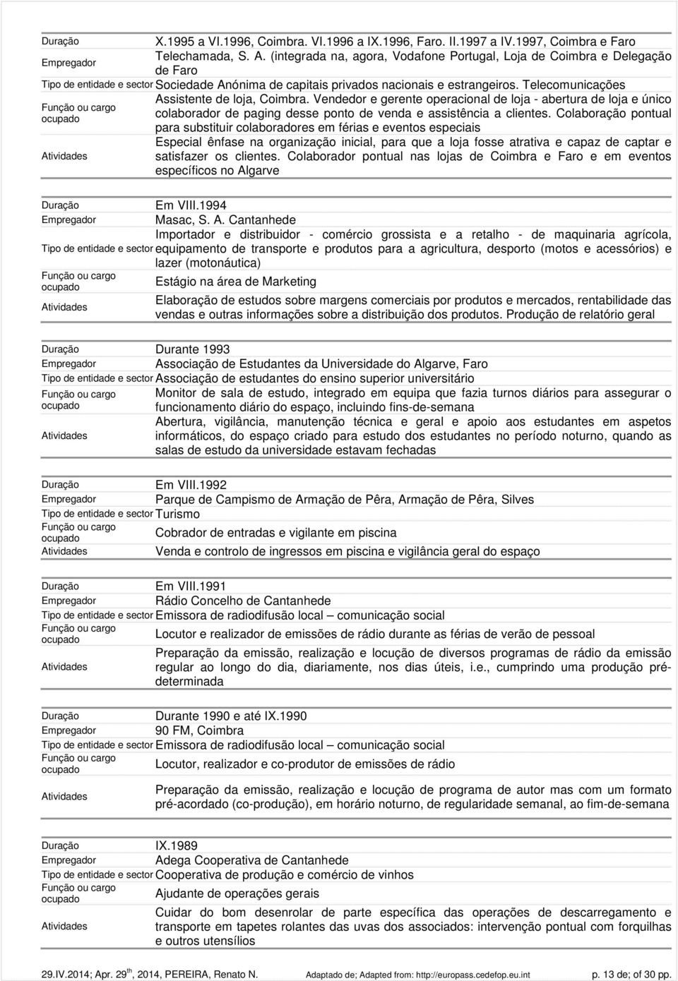 Telecomunicações Assistente de loja, Coimbra. Vendedor e gerente operacional de loja - abertura de loja e único colaborador de paging desse ponto de venda e assistência a clientes.