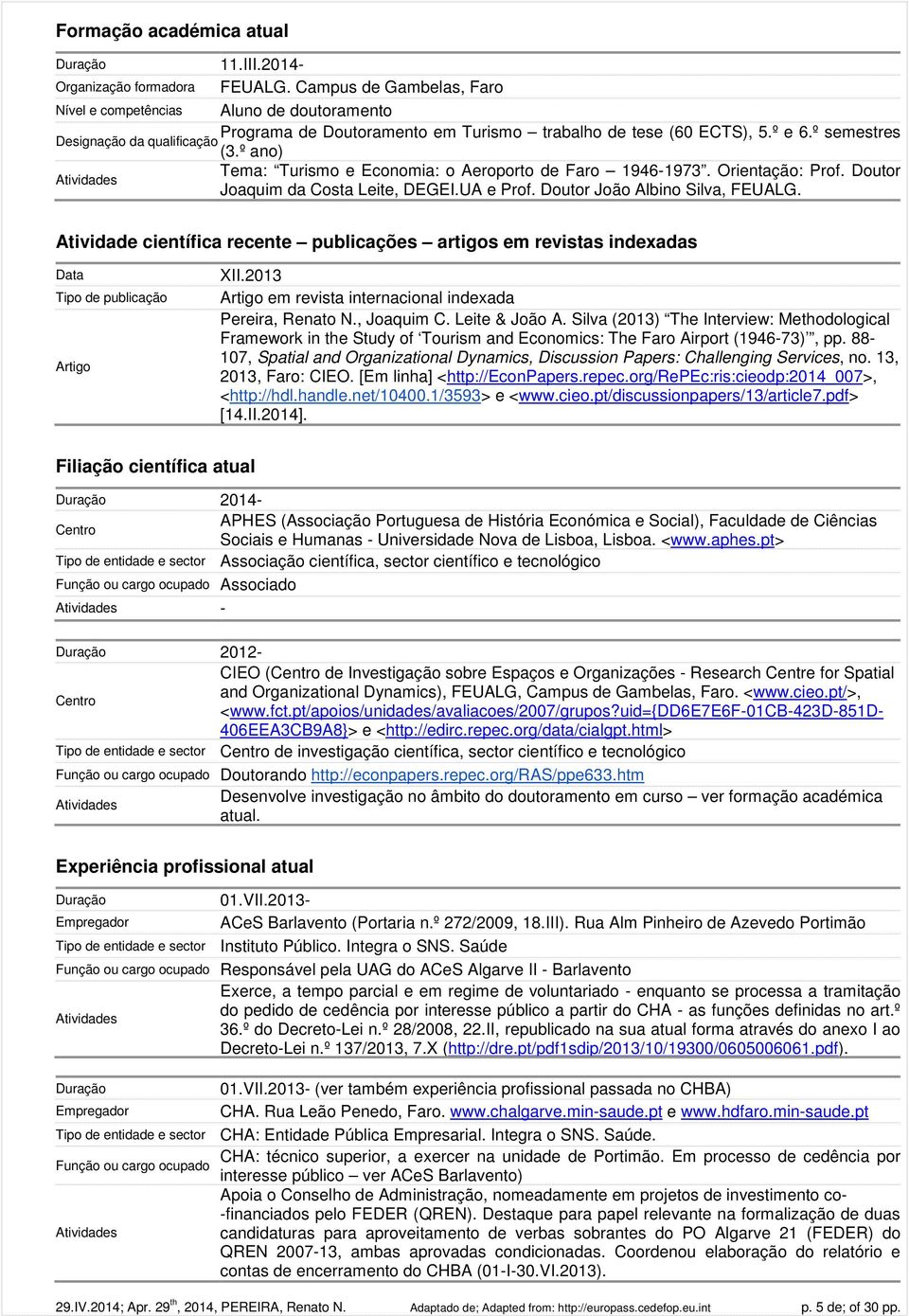 Atividade científica recente publicações artigos em revistas indexadas Data Tipo de publicação Artigo XII.2013 Artigo em revista internacional indexada Pereira, Renato N., Joaquim C. Leite & João A.