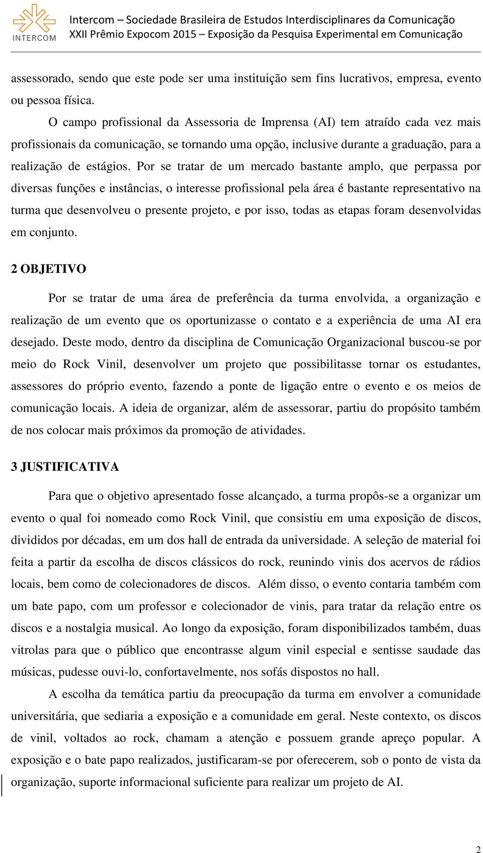 Por se tratar de um mercado bastante amplo, que perpassa por diversas funções e instâncias, o interesse profissional pela área é bastante representativo na turma que desenvolveu o presente projeto, e