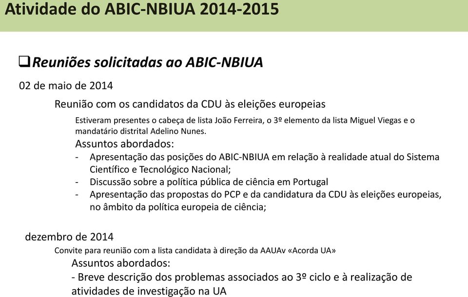 Assuntos abordados: - Apresentação das posições do ABIC-NBIUA em relação à realidade atual do Sistema Científico e Tecnológico Nacional; - Discussão sobre a política pública de ciência em