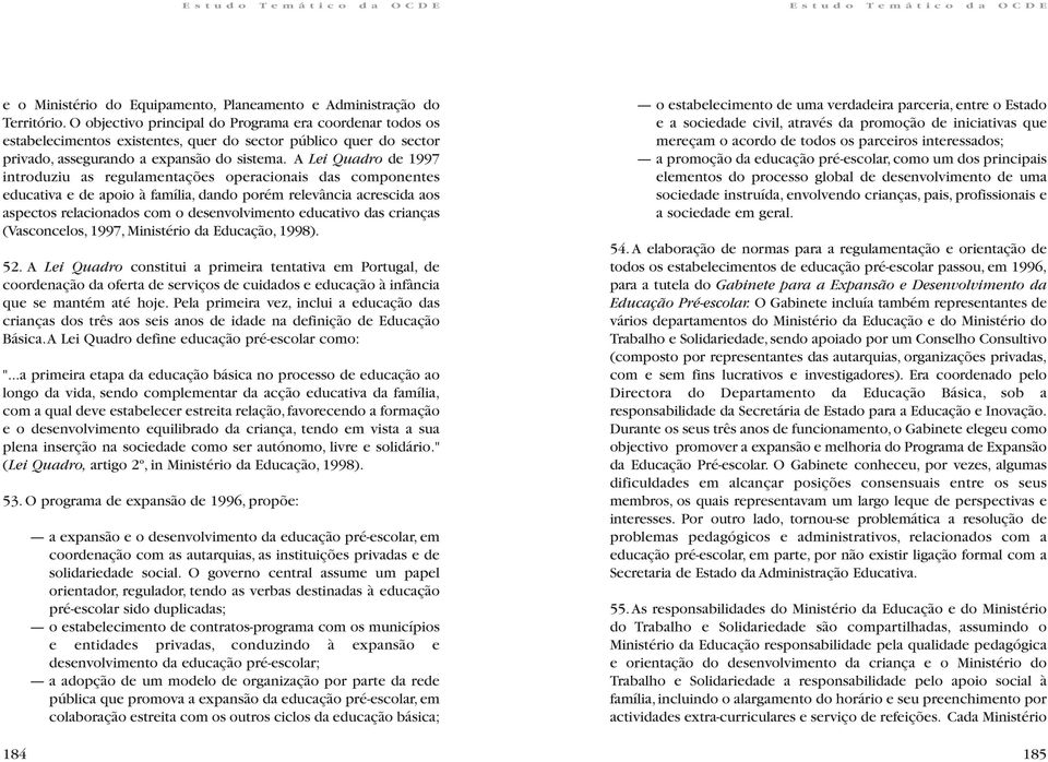 A Lei Quadro de 1997 introduziu as regulamentações operacionais das componentes educativa e de apoio à família, dando porém relevância acrescida aos aspectos relacionados com o desenvolvimento