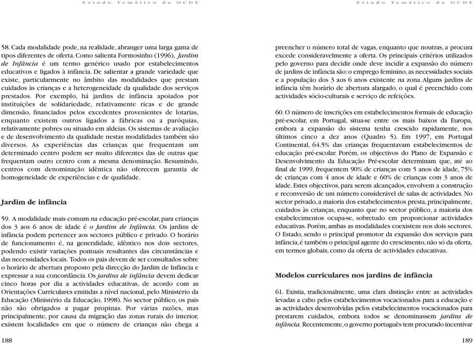 De salientar a grande variedade que existe, particularmente no âmbito das modalidades que prestam cuidados às crianças e a heterogeneidade da qualidade dos serviços prestados.