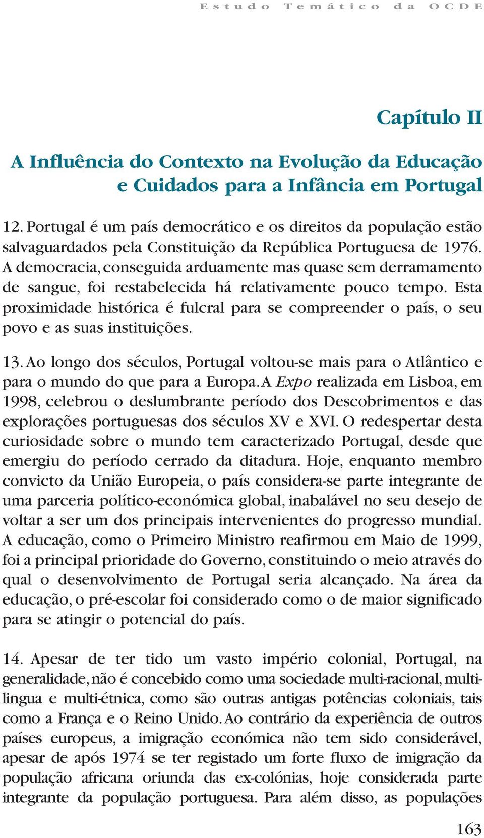 A democracia, conseguida arduamente mas quase sem derramamento de sangue, foi restabelecida há relativamente pouco tempo.