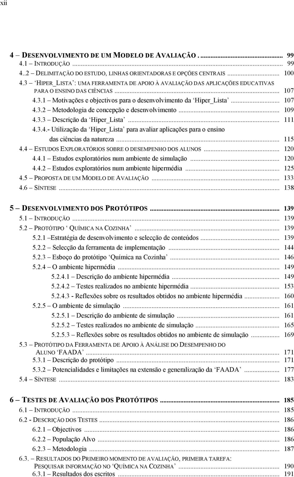 .. 19 4.3.3 Descrição da Hiper_Lista... 111 4.3.4.- Utilização da Hiper_Lista para avaliar aplicações para o ensino das ciências da natureza... 115 4.