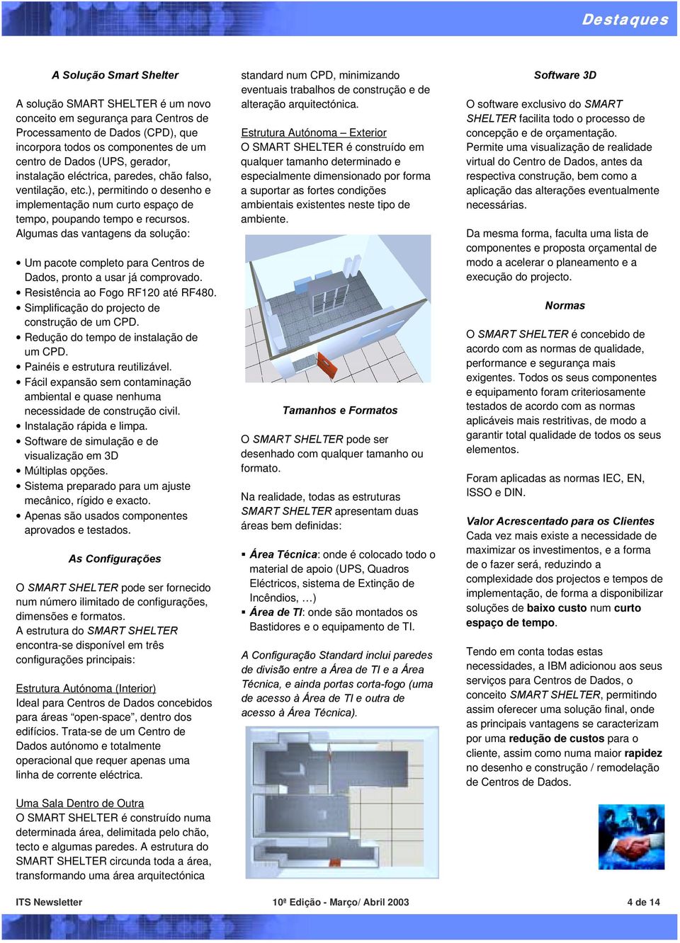 Algumas das vantagens da solução: Um pacote completo para Centros de Dados, pronto a usar já comprovado. Resistência ao Fogo RF120 até RF480. Simplificação do projecto de construção de um CPD.