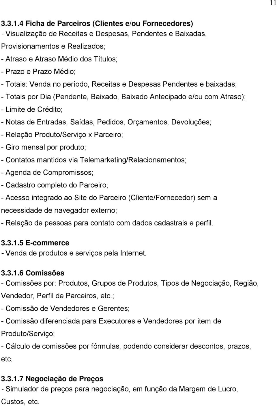 Saídas, Pedidos, Orçamentos, Devoluções; - Relação Produto/Serviço x Parceiro; - Giro mensal por produto; - Contatos mantidos via Telemarketing/Relacionamentos; - Agenda de Compromissos; - Cadastro