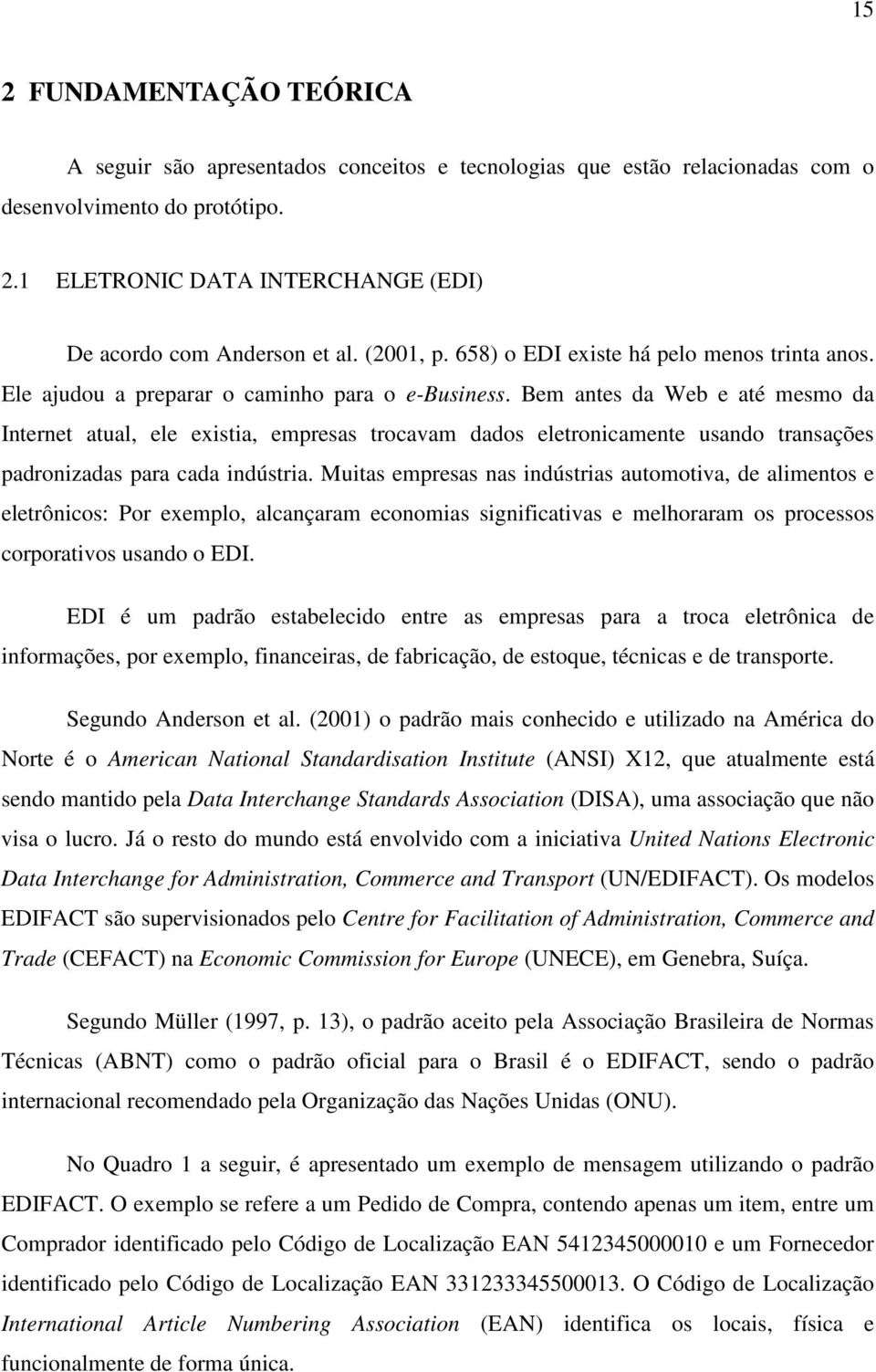 Bem antes da Web e até mesmo da Internet atual, ele existia, empresas trocavam dados eletronicamente usando transações padronizadas para cada indústria.