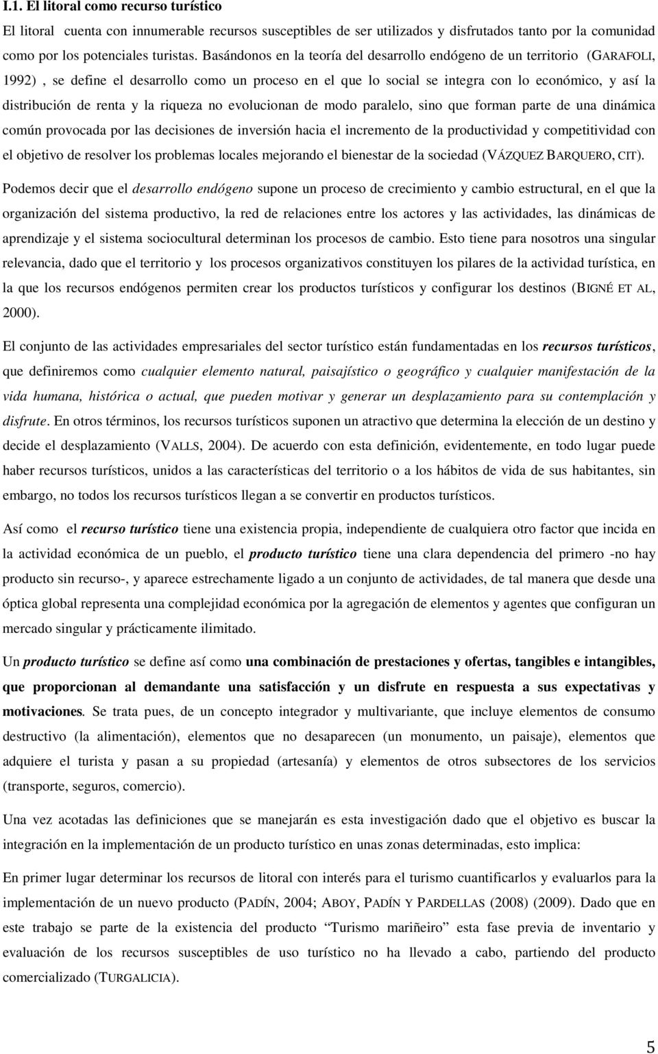 renta y la riqueza no evolucionan de modo paralelo, sino que forman parte de una dinámica común provocada por las decisiones de inversión hacia el incremento de la productividad y competitividad con