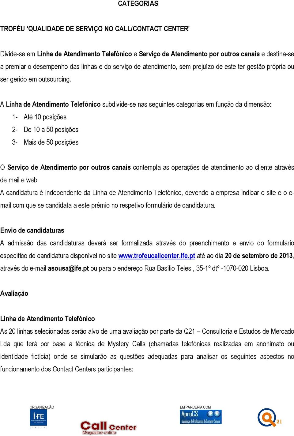 A Linha de Atendimento Telefónico subdivide-se nas seguintes categorias em função da dimensão: 1- Até 10 posições 2- De 10 a 50 posições 3- Mais de 50 posições O Serviço de Atendimento por outros