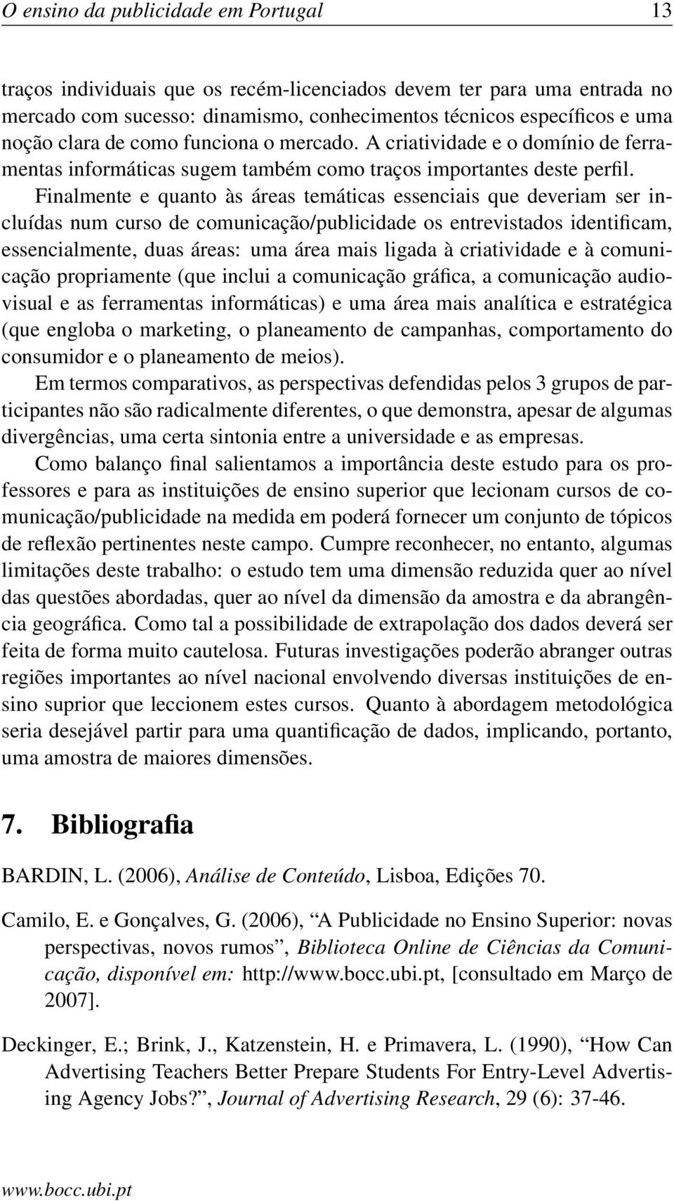 Finalmente e quanto às áreas temáticas essenciais que deveriam ser incluídas num curso de comunicação/publicidade os entrevistados identificam, essencialmente, duas áreas: uma área mais ligada à