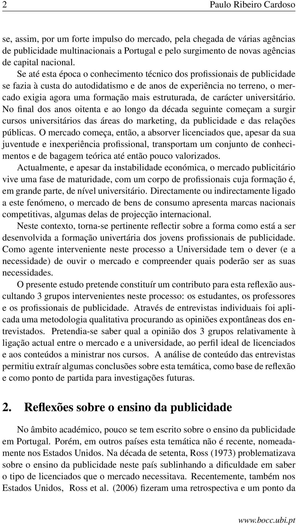 de carácter universitário. No final dos anos oitenta e ao longo da década seguinte começam a surgir cursos universitários das áreas do marketing, da publicidade e das relações públicas.