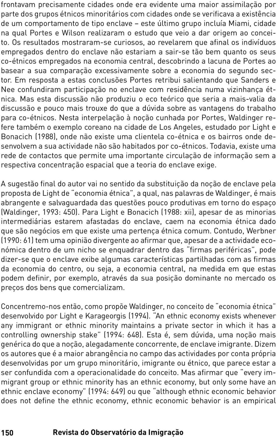 Os resultados mostraram-se curiosos, ao revelarem que afinal os indivíduos empregados dentro do enclave não estariam a sair-se tão bem quanto os seus co-étnicos empregados na economia central,