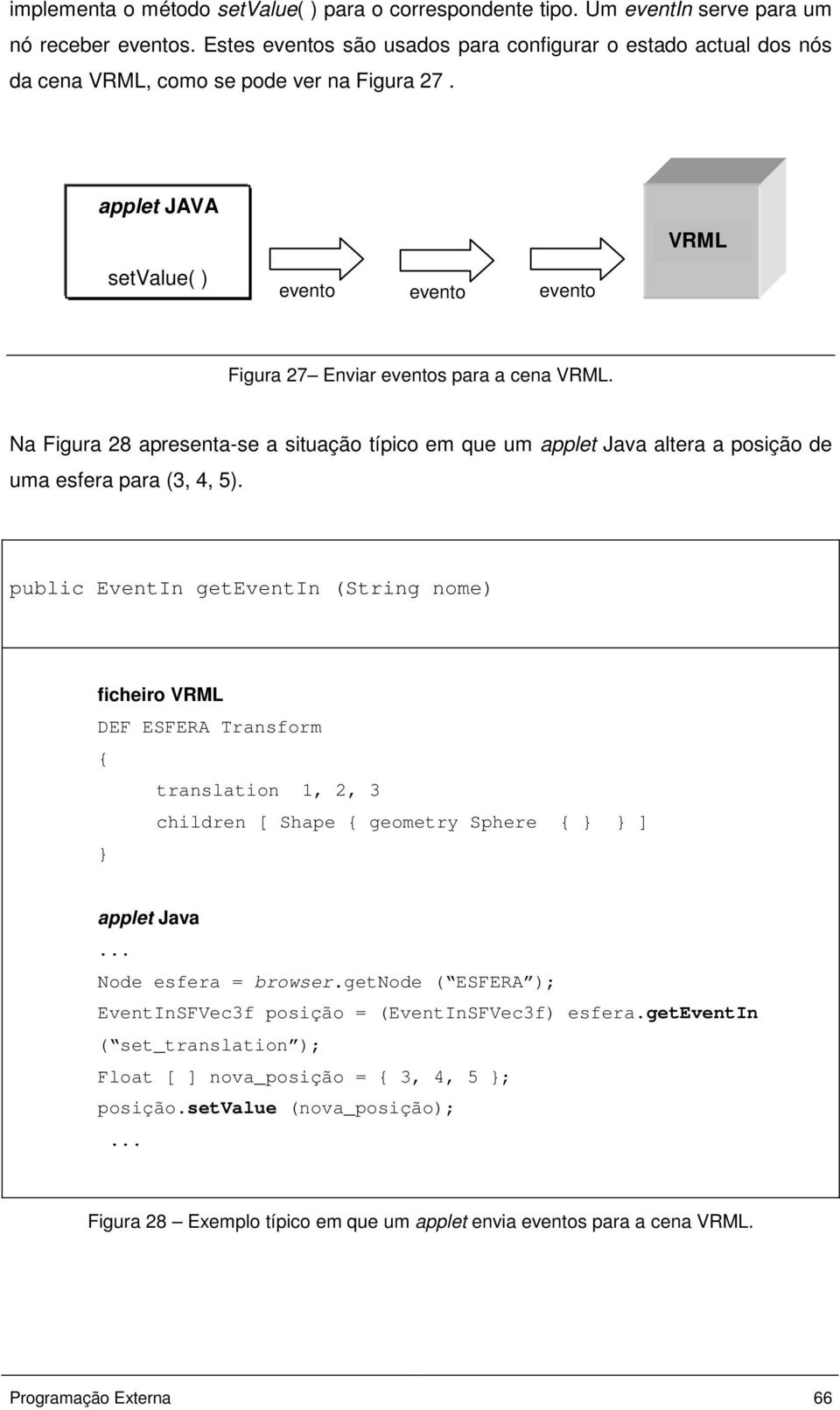 applet JAVA VRML setvalue( ) evento evento evento Figura 27 Enviar eventos para a cena VRML.