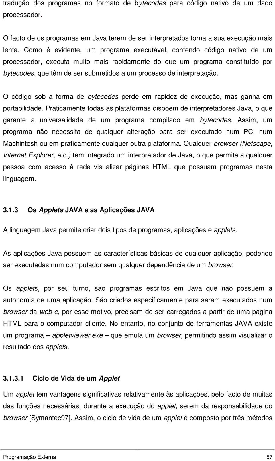 de interpretação. O código sob a forma de bytecodes perde em rapidez de execução, mas ganha em portabilidade.