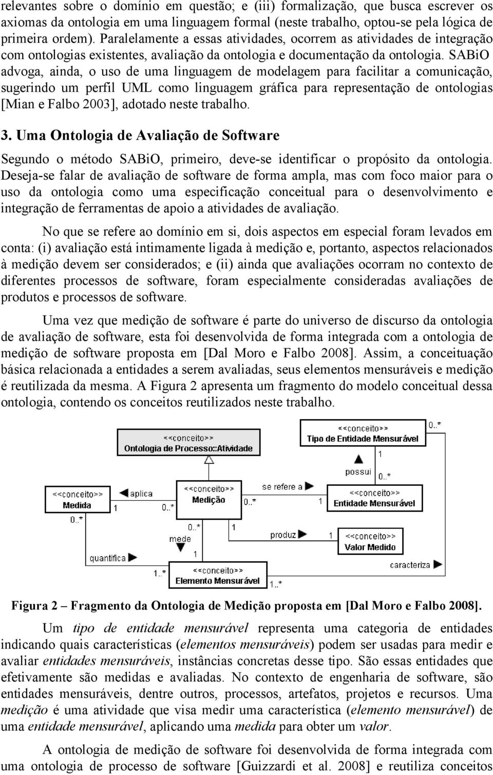 SABiO advoga, ainda, o uso de uma linguagem de modelagem para facilitar a comunicação, sugerindo um perfil UML como linguagem gráfica para representação de ontologias [Mian e Falbo 2003], adotado