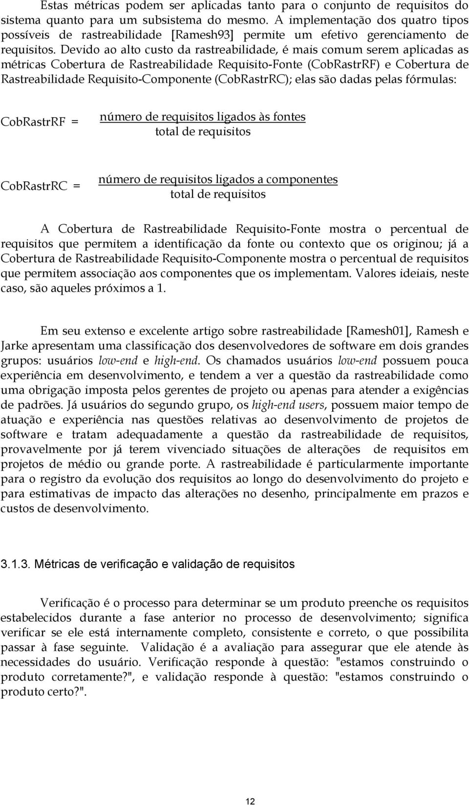 Devido ao alto custo da rastreabilidade, é mais comum serem aplicadas as métricas Cobertura de Rastreabilidade Requisito-Fonte (CobRastrRF) e Cobertura de Rastreabilidade Requisito-Componente